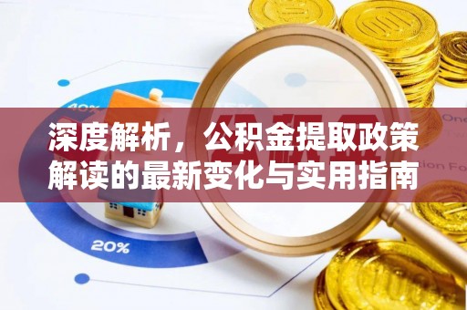 肃宁深度解析，公积金提取政策解读的最新变化与实用指南