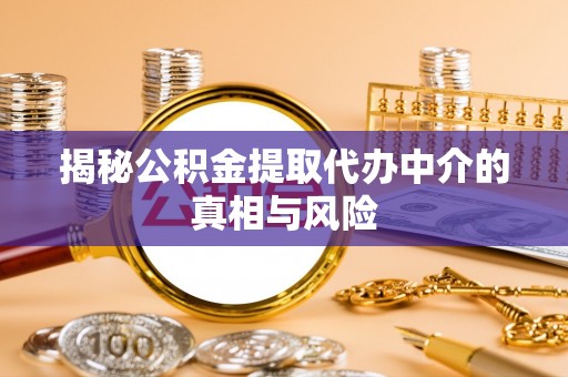 肃宁揭秘公积金提取代办中介的真相与风险