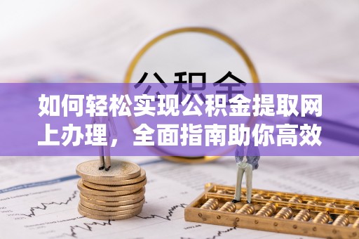 肃宁如何轻松实现公积金提取网上办理，全面指南助你高效完成