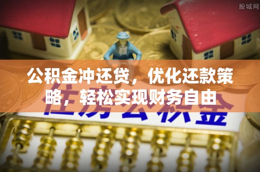 肃宁公积金冲还贷，优化还款策略，轻松实现财务自由