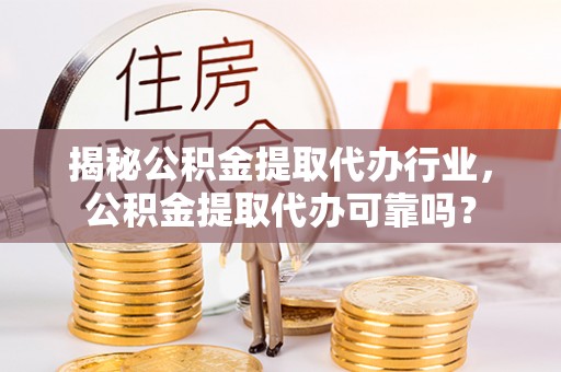 肃宁揭秘公积金提取代办行业，公积金提取代办可靠吗？
