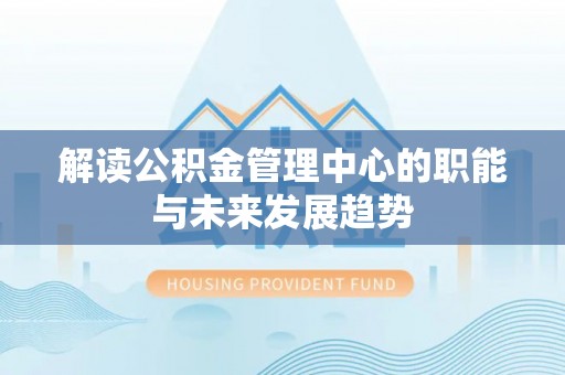 肃宁解读公积金管理中心的职能与未来发展趋势