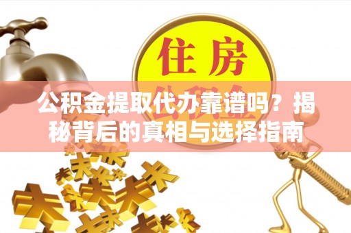 肃宁公积金提取代办靠谱吗？揭秘背后的真相与选择指南