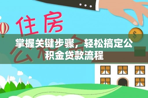 肃宁掌握关键步骤，轻松搞定公积金贷款流程