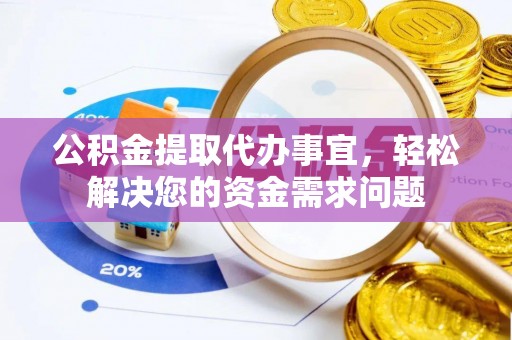 肃宁公积金提取代办事宜，轻松解决您的资金需求问题