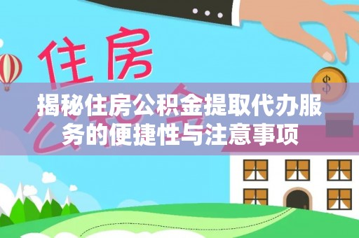 肃宁揭秘住房公积金提取代办服务的便捷性与注意事项