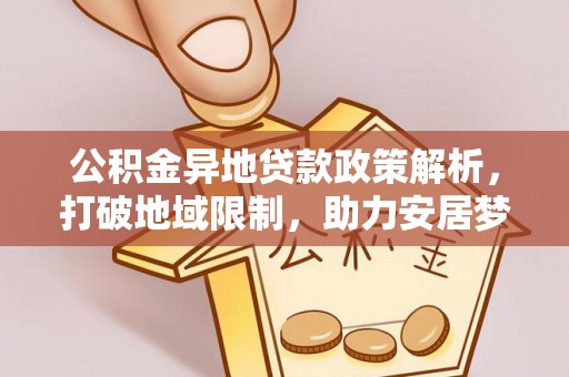 肃宁公积金异地贷款政策解析，打破地域限制，助力安居梦想