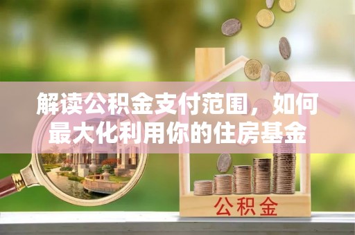肃宁解读公积金支付范围，如何最大化利用你的住房基金