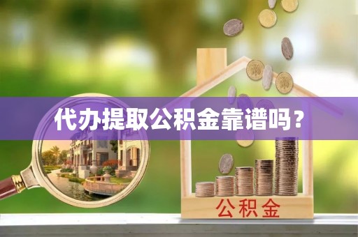 肃宁代办提取公积金靠谱吗？
