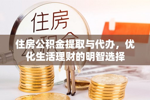 肃宁住房公积金提取与代办，优化生活理财的明智选择
