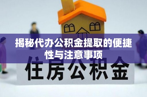 肃宁揭秘代办公积金提取的便捷性与注意事项