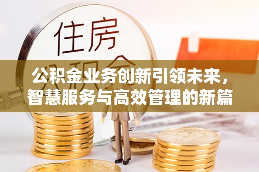 肃宁公积金业务创新引领未来，智慧服务与高效管理的新篇章