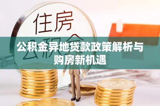 肃宁公积金异地贷款政策解析与购房新机遇