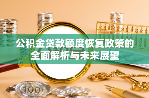肃宁公积金贷款额度恢复政策的全面解析与未来展望