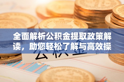 肃宁全面解析公积金提取政策解读，助您轻松了解与高效操作