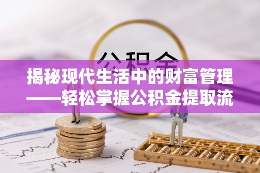 肃宁揭秘现代生活中的财富管理——轻松掌握公积金提取流程的艺术