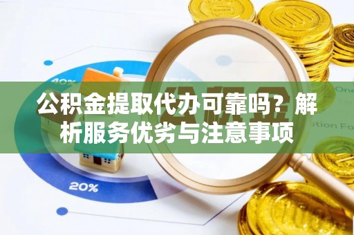 肃宁公积金提取代办可靠吗？解析服务优劣与注意事项