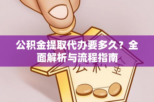 肃宁公积金提取代办要多久？全面解析与流程指南