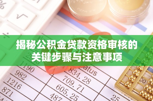 肃宁揭秘公积金贷款资格审核的关键步骤与注意事项