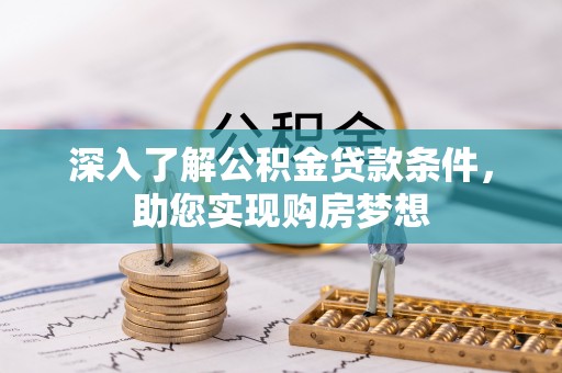 肃宁深入了解公积金贷款条件，助您实现购房梦想
