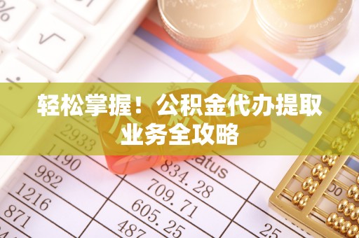 肃宁轻松掌握！公积金代办提取业务全攻略