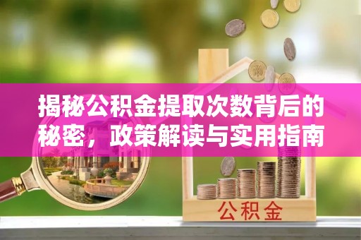 肃宁揭秘公积金提取次数背后的秘密，政策解读与实用指南
