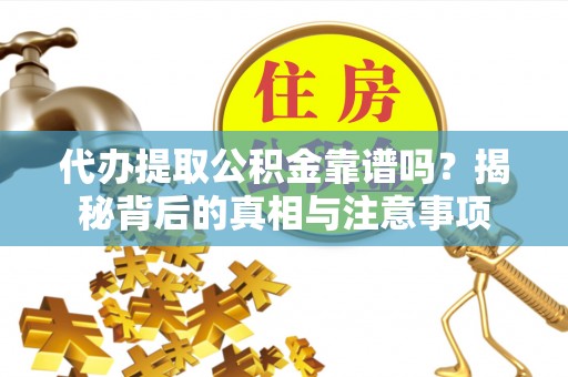肃宁代办提取公积金靠谱吗？揭秘背后的真相与注意事项
