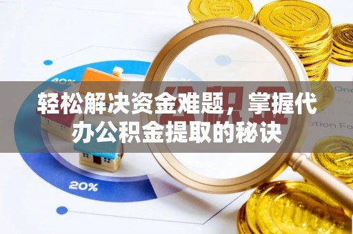 肃宁轻松解决资金难题，掌握代办公积金提取的秘诀