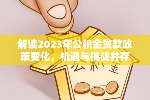 肃宁解读2023年公积金贷款政策变化，机遇与挑战并存