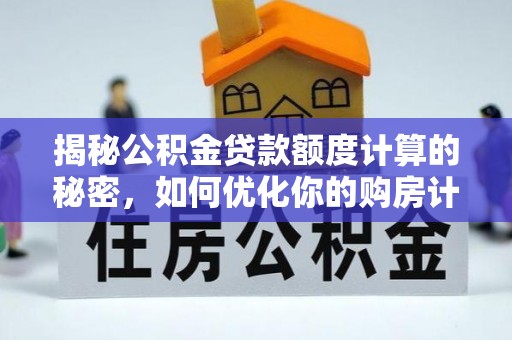 肃宁揭秘公积金贷款额度计算的秘密，如何优化你的购房计划？