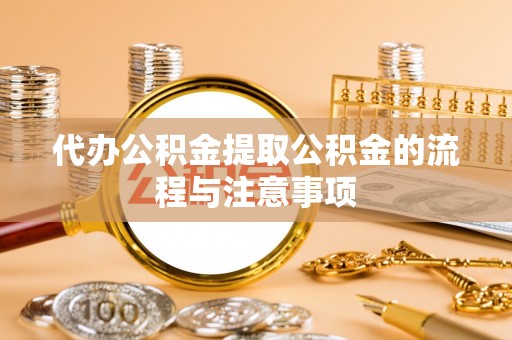肃宁代办公积金提取公积金的流程与注意事项