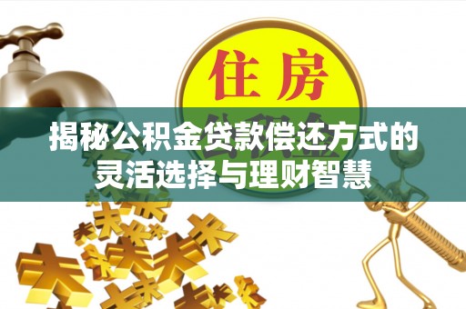 肃宁揭秘公积金贷款偿还方式的灵活选择与理财智慧