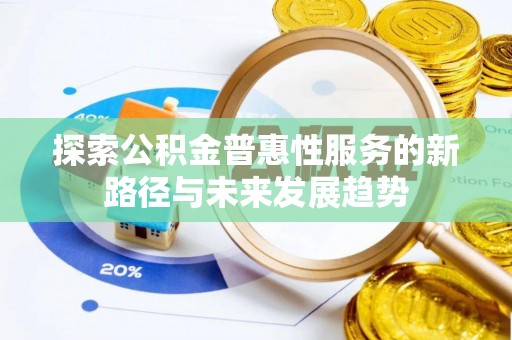 肃宁探索公积金普惠性服务的新路径与未来发展趋势