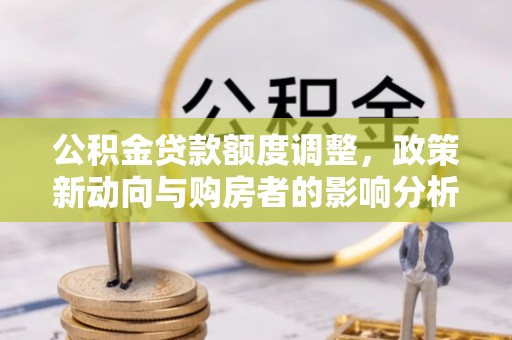 肃宁公积金贷款额度调整，政策新动向与购房者的影响分析