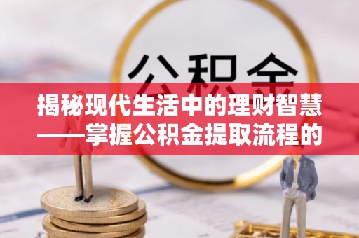 肃宁揭秘现代生活中的理财智慧——掌握公积金提取流程的必备指南