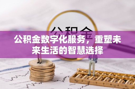 肃宁公积金数字化服务，重塑未来生活的智慧选择