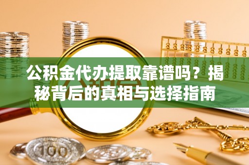 肃宁公积金代办提取靠谱吗？揭秘背后的真相与选择指南