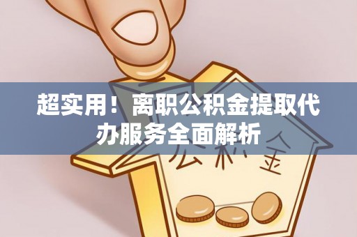 肃宁超实用！离职公积金提取代办服务全面解析