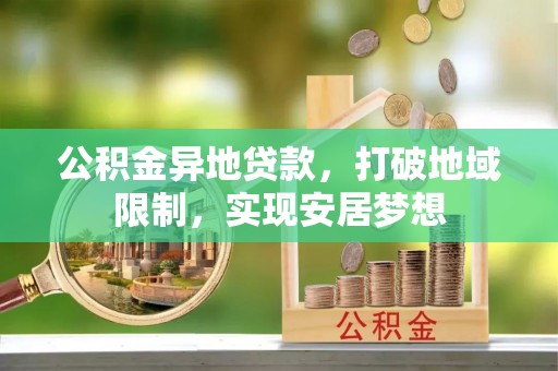 肃宁公积金异地贷款，打破地域限制，实现安居梦想