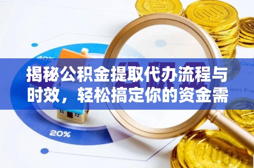 肃宁揭秘公积金提取代办流程与时效，轻松搞定你的资金需求