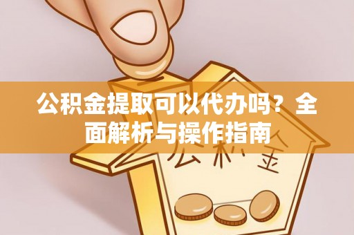 肃宁公积金提取可以代办吗？全面解析与操作指南