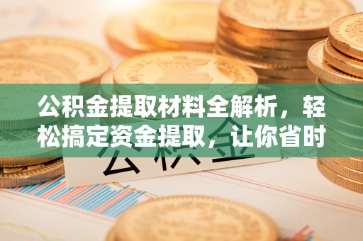 肃宁公积金提取材料全解析，轻松搞定资金提取，让你省时又省心