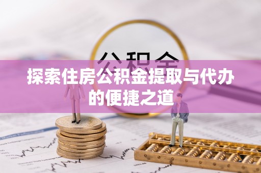 肃宁探索住房公积金提取与代办的便捷之道
