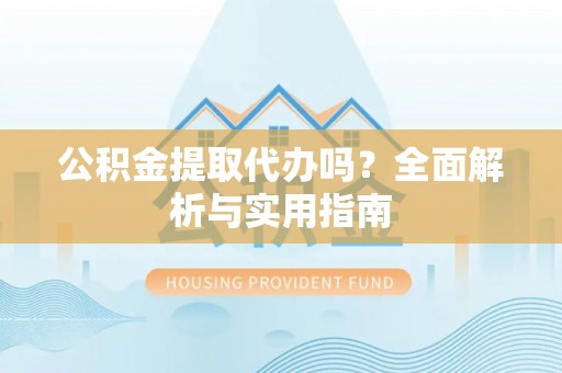 肃宁公积金提取代办吗？全面解析与实用指南