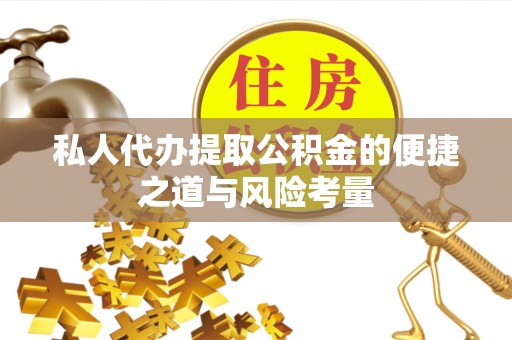 肃宁私人代办提取公积金的便捷之道与风险考量