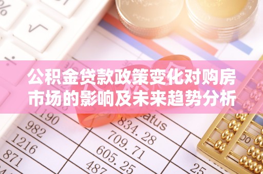 肃宁公积金贷款政策变化对购房市场的影响及未来趋势分析