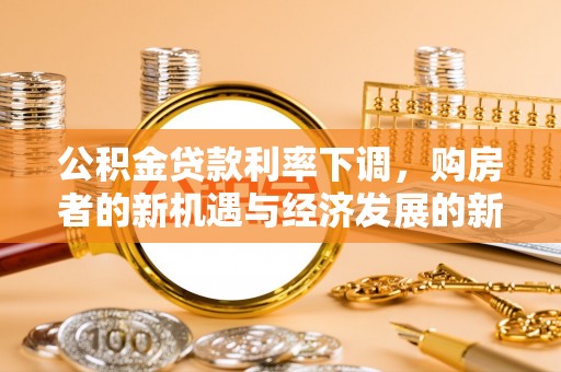 肃宁公积金贷款利率下调，购房者的新机遇与经济发展的新动力