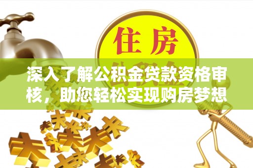 肃宁深入了解公积金贷款资格审核，助您轻松实现购房梦想