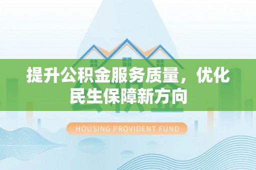 肃宁提升公积金服务质量，优化民生保障新方向