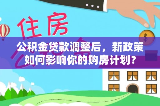 肃宁公积金贷款调整后，新政策如何影响你的购房计划？